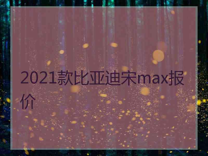 2021款比亚迪宋max报价