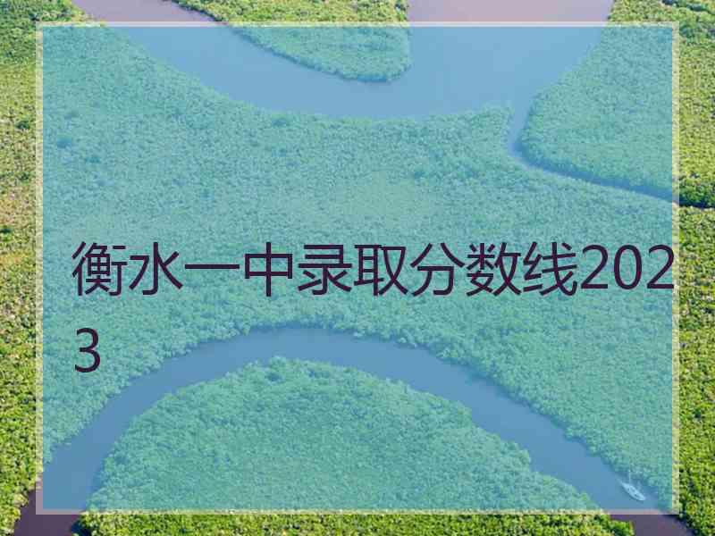 衡水一中录取分数线2023