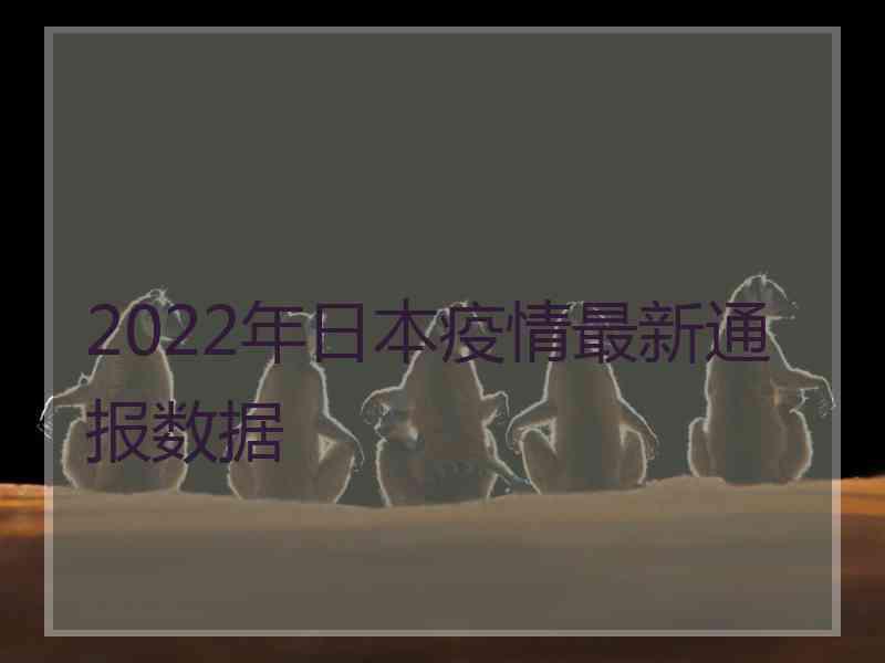 2022年日本疫情最新通报数据