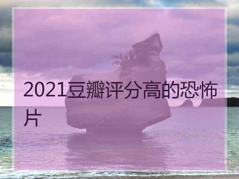 2021豆瓣评分高的恐怖片