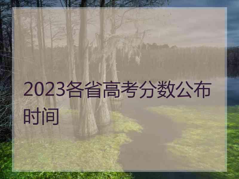 2023各省高考分数公布时间