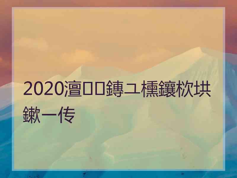 2020澶鏄ユ櫄鑲栨垬鏉ㄧ传