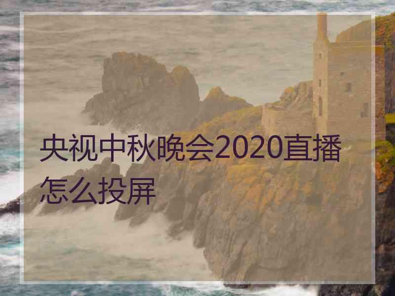 央视中秋晚会2020直播怎么投屏