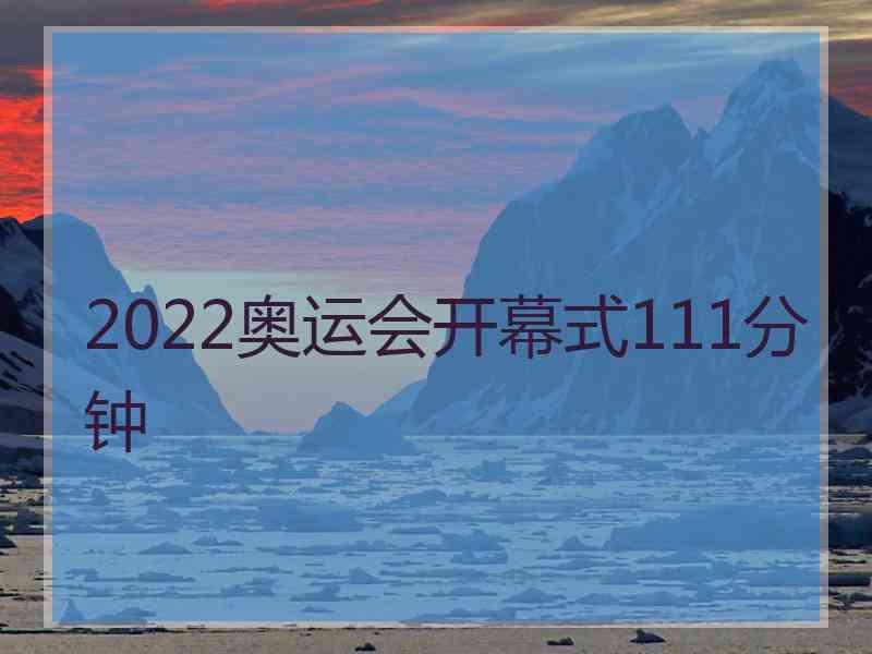 2022奥运会开幕式111分钟