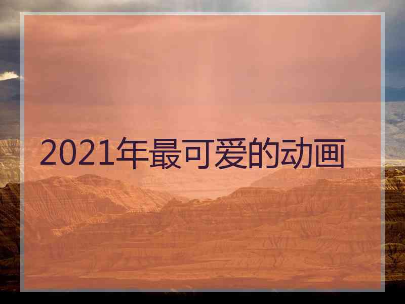 2021年最可爱的动画