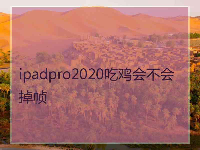 ipadpro2020吃鸡会不会掉帧