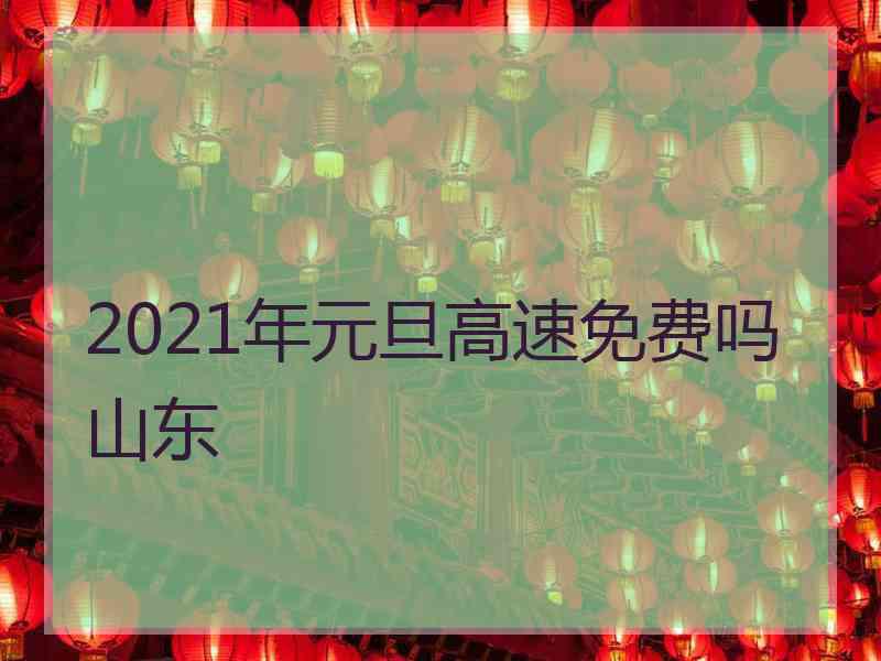 2021年元旦高速免费吗山东