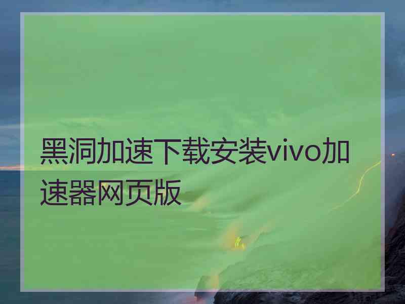 黑洞加速下载安装vivo加速器网页版