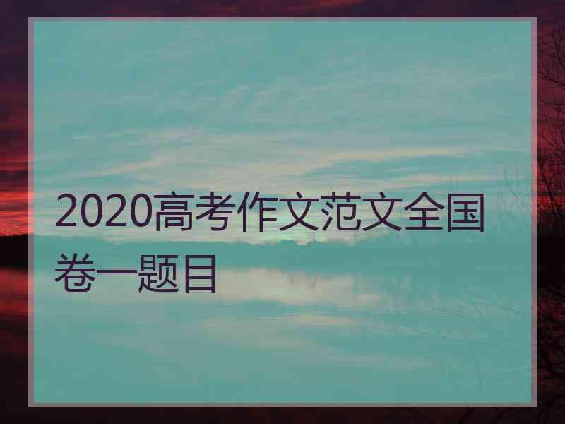 2020高考作文范文全国卷一题目