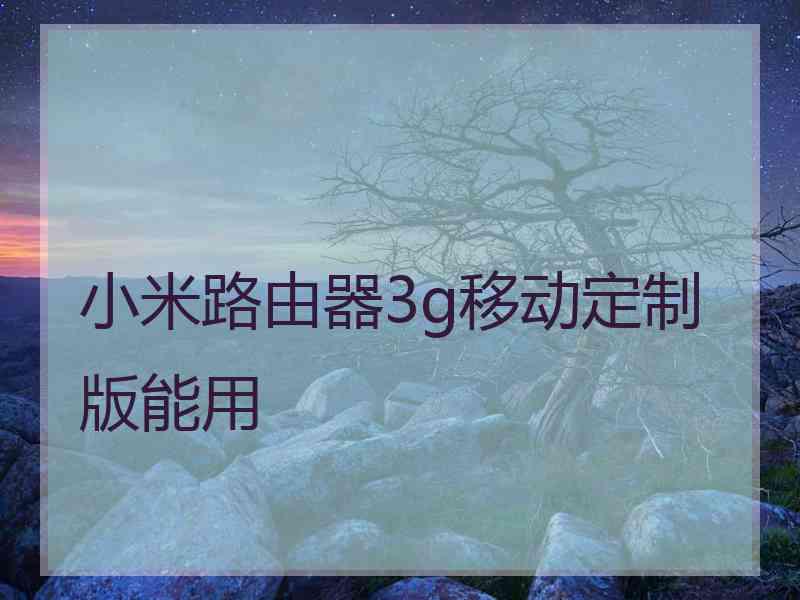 小米路由器3g移动定制版能用