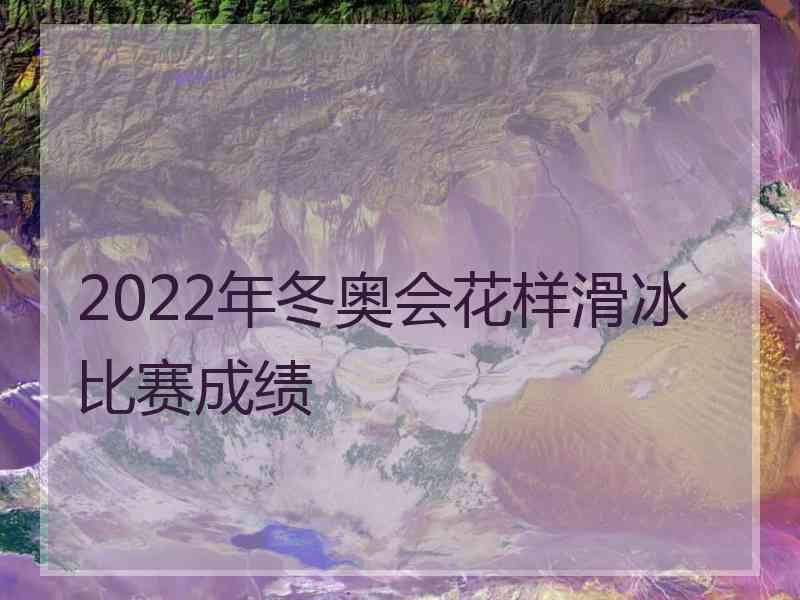 2022年冬奥会花样滑冰比赛成绩