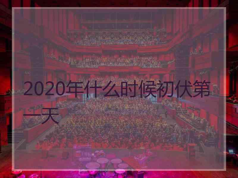 2020年什么时候初伏第一天