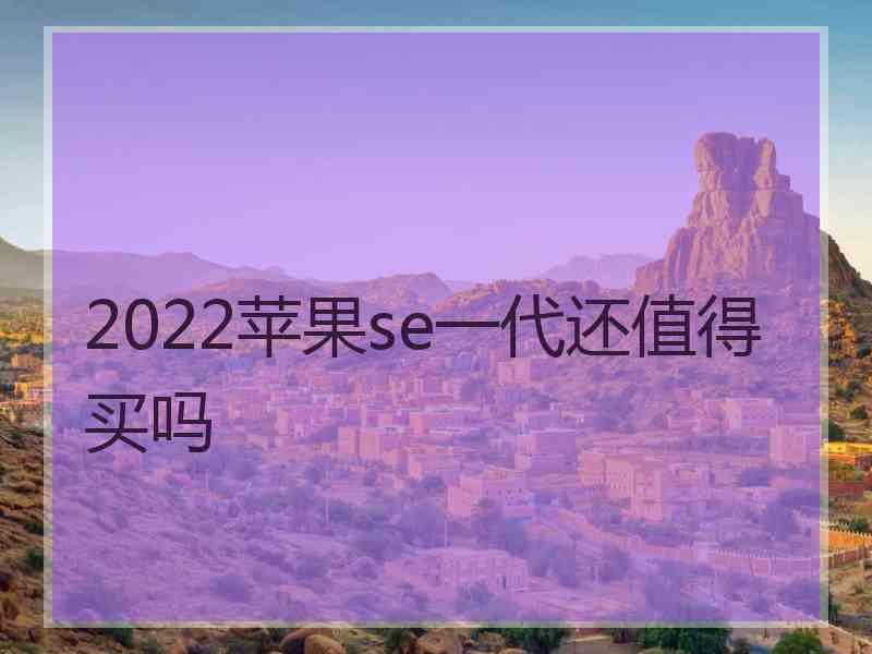 2022苹果se一代还值得买吗