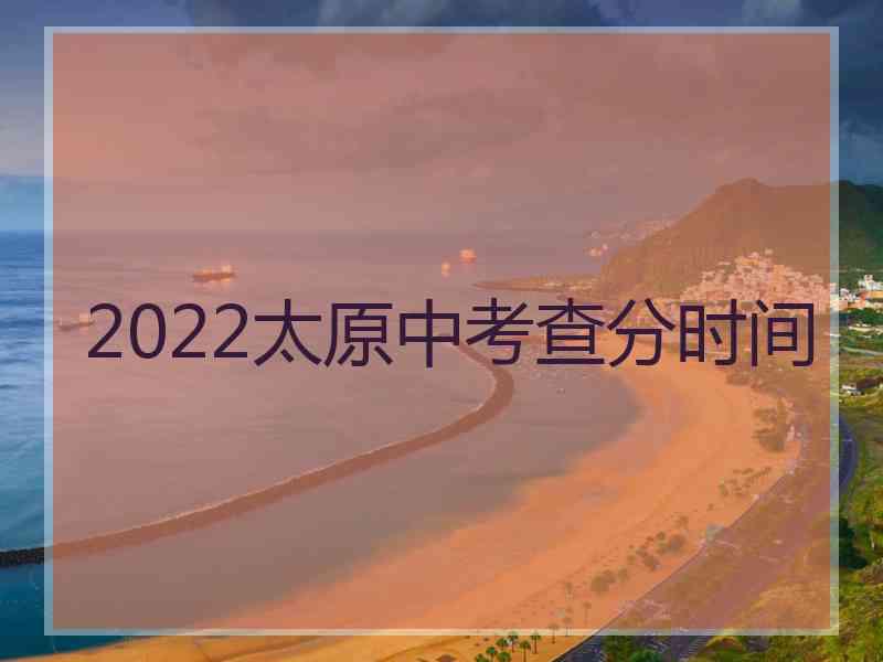 2022太原中考查分时间