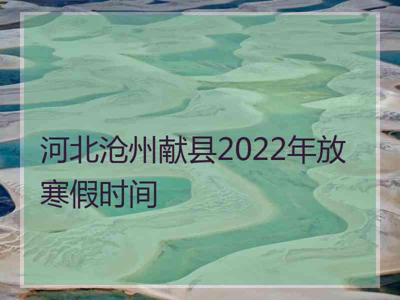 河北沧州献县2022年放寒假时间