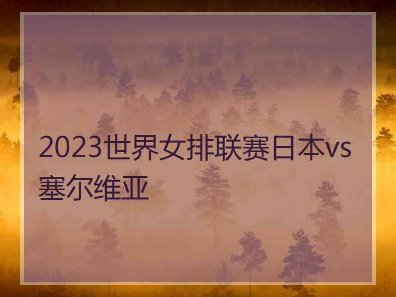 2023世界女排联赛日本vs塞尔维亚