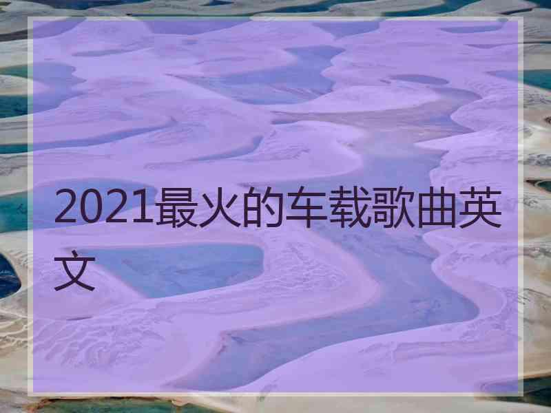 2021最火的车载歌曲英文