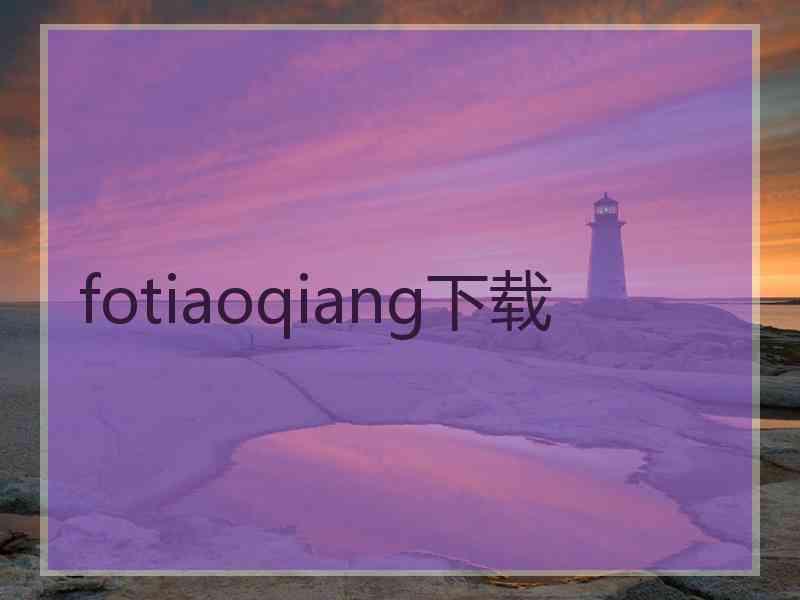 fotiaoqiang下载