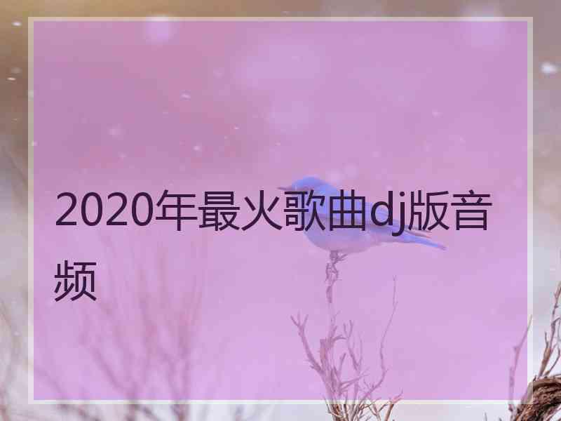 2020年最火歌曲dj版音频