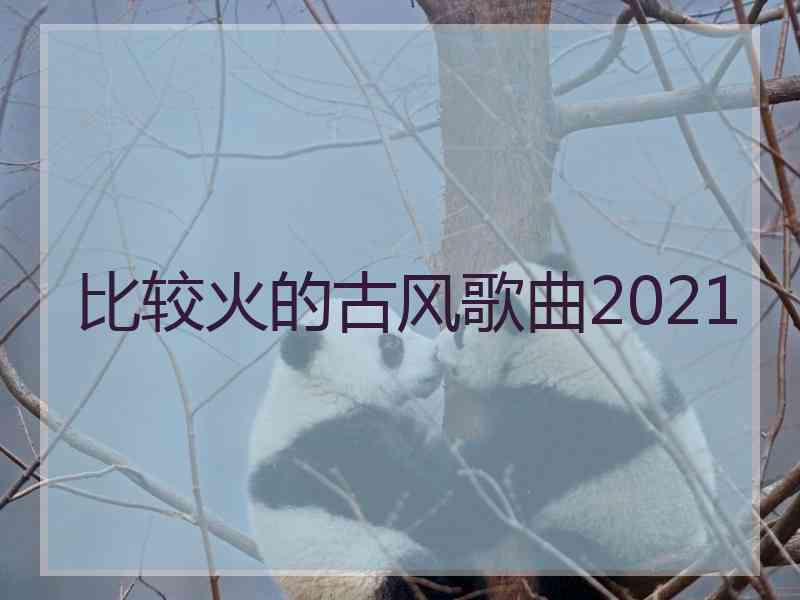 比较火的古风歌曲2021