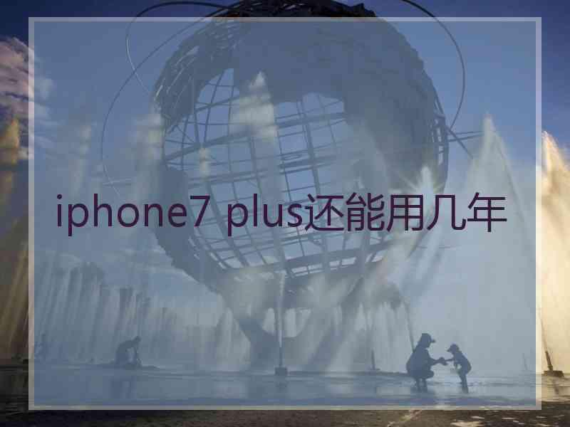 iphone7 plus还能用几年