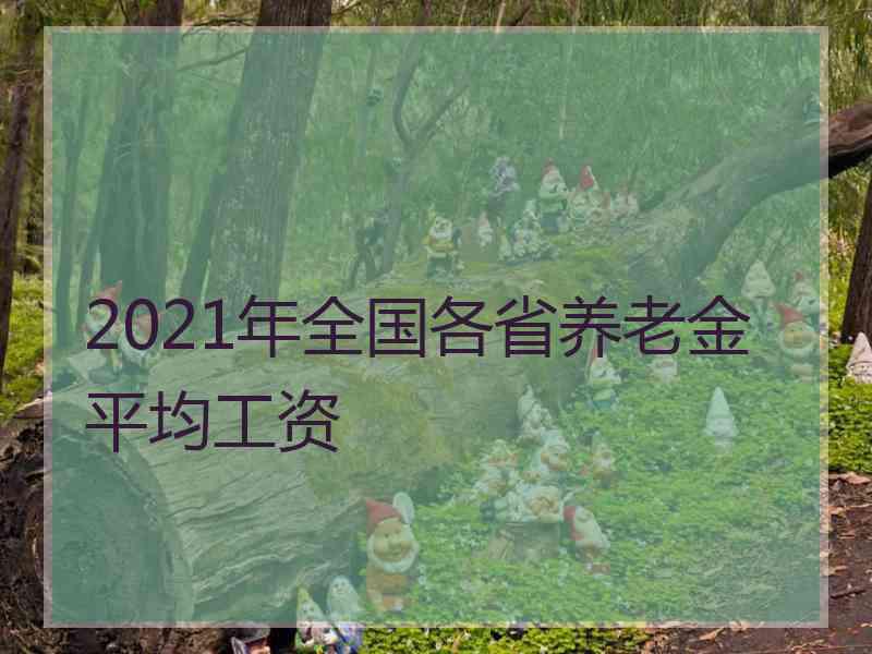 2021年全国各省养老金平均工资