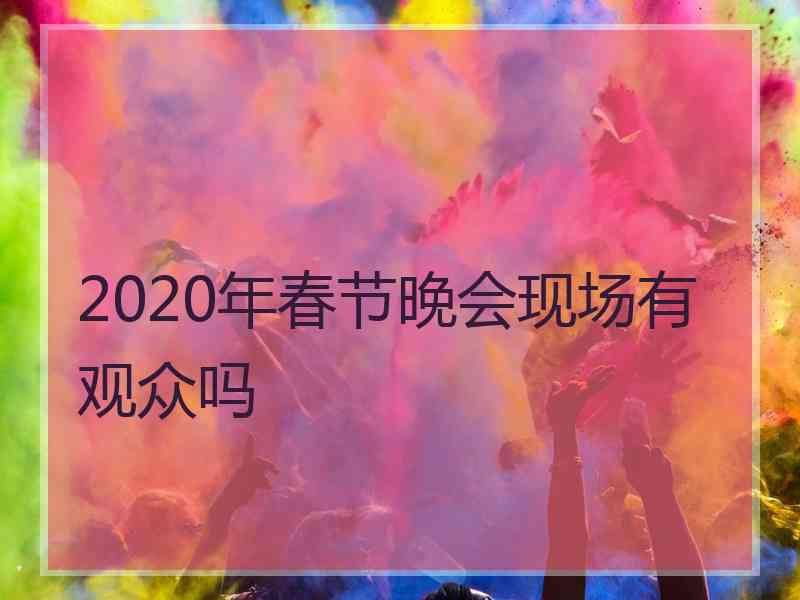 2020年春节晚会现场有观众吗