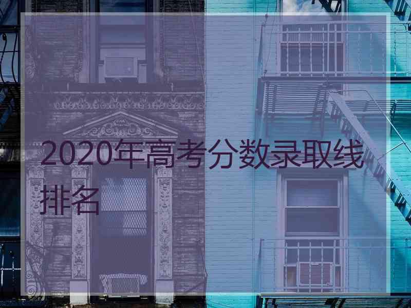 2020年高考分数录取线排名