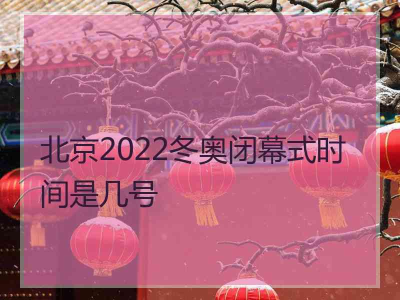 北京2022冬奥闭幕式时间是几号