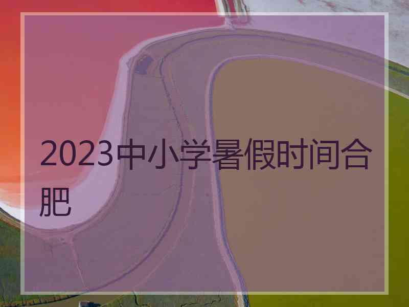 2023中小学暑假时间合肥