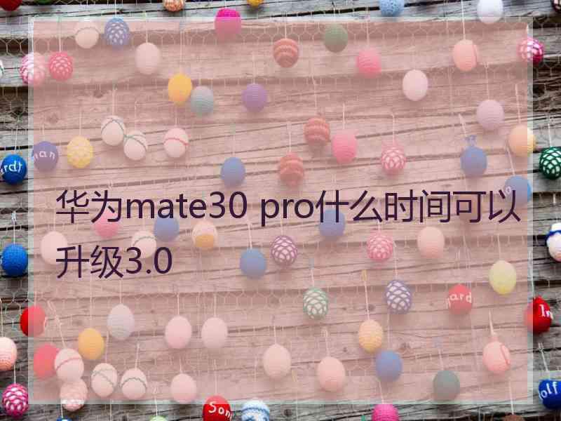 华为mate30 pro什么时间可以升级3.0