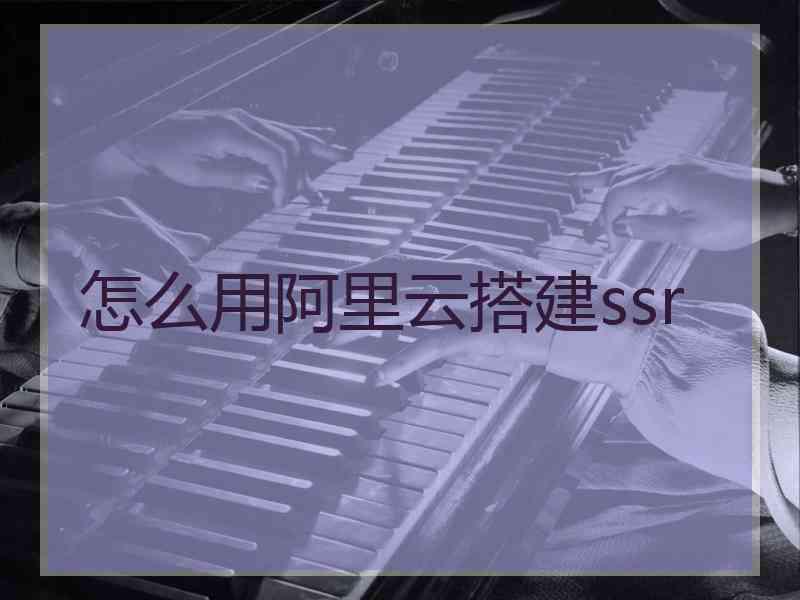 怎么用阿里云搭建ssr