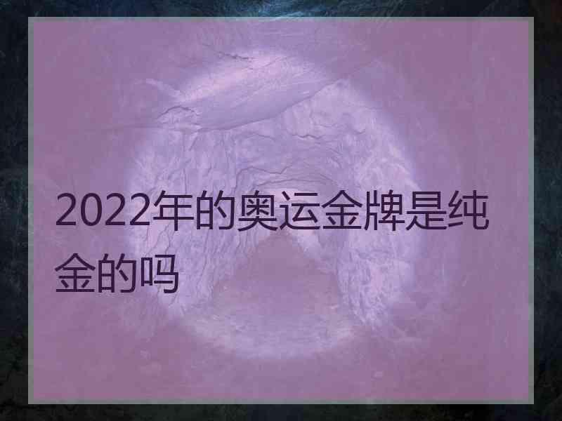 2022年的奥运金牌是纯金的吗