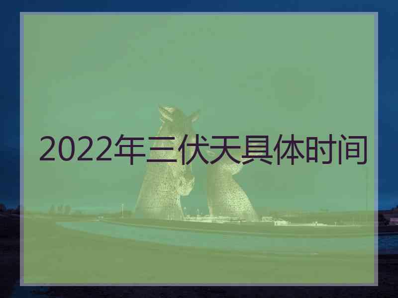 2022年三伏天具体时间