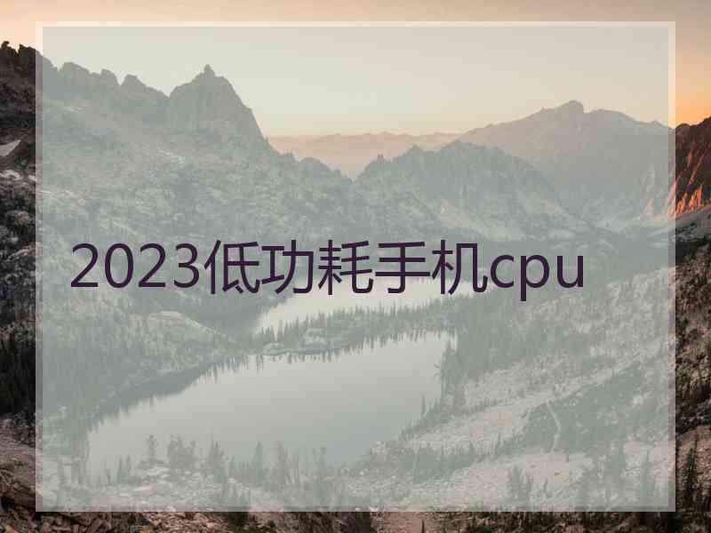 2023低功耗手机cpu