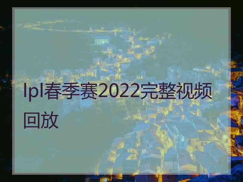 lpl春季赛2022完整视频回放