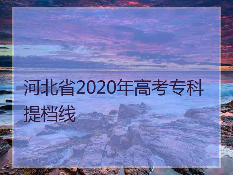 河北省2020年高考专科提档线