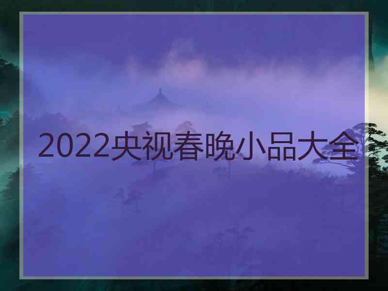 2022央视春晚小品大全