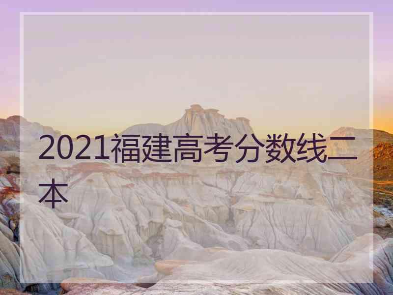 2021福建高考分数线二本