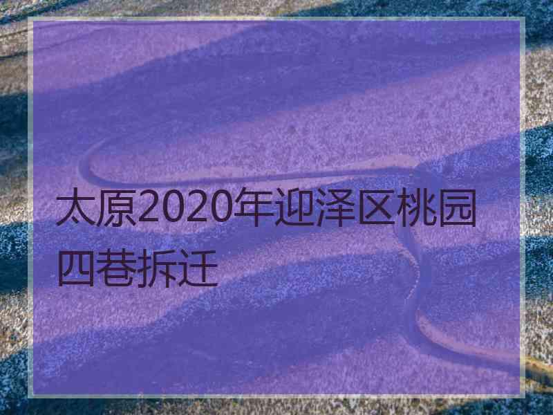 太原2020年迎泽区桃园四巷拆迁