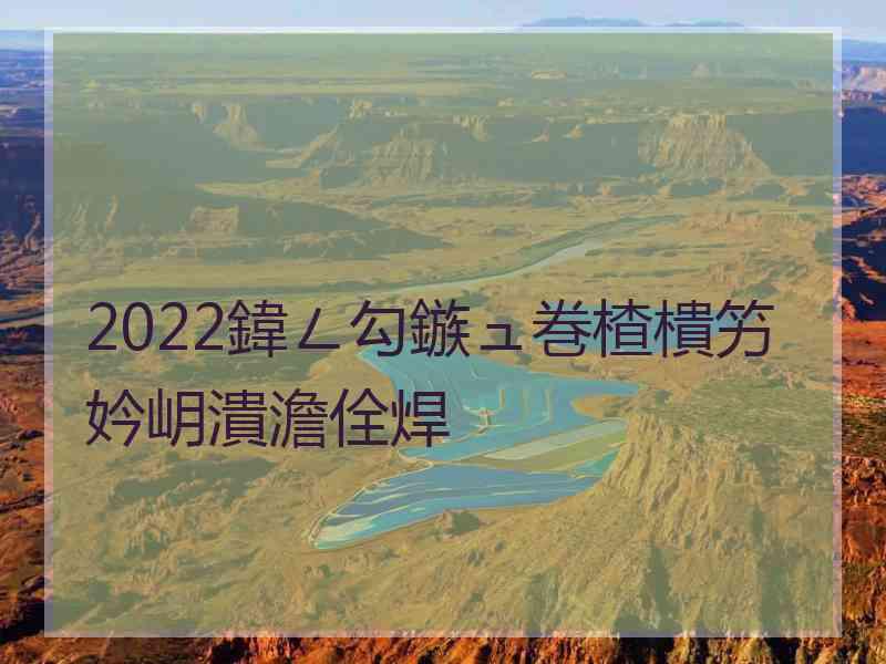 2022鍏ㄥ勾鏃ュ巻楂樻竻妗岄潰澹佺焊