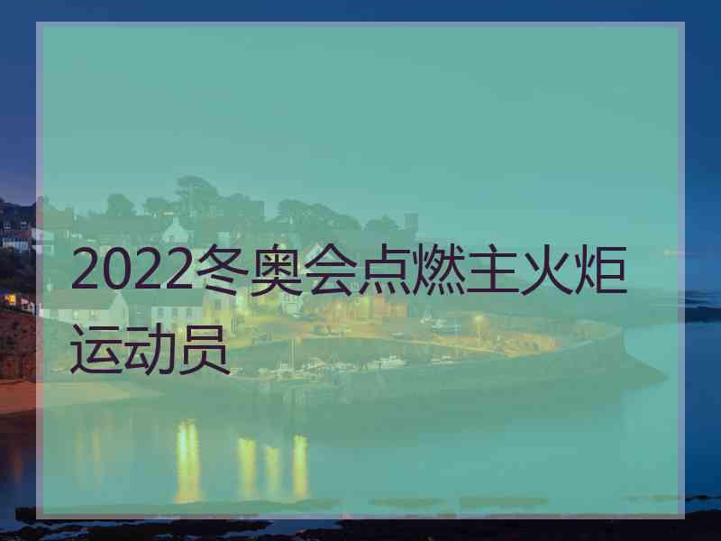 2022冬奥会点燃主火炬运动员