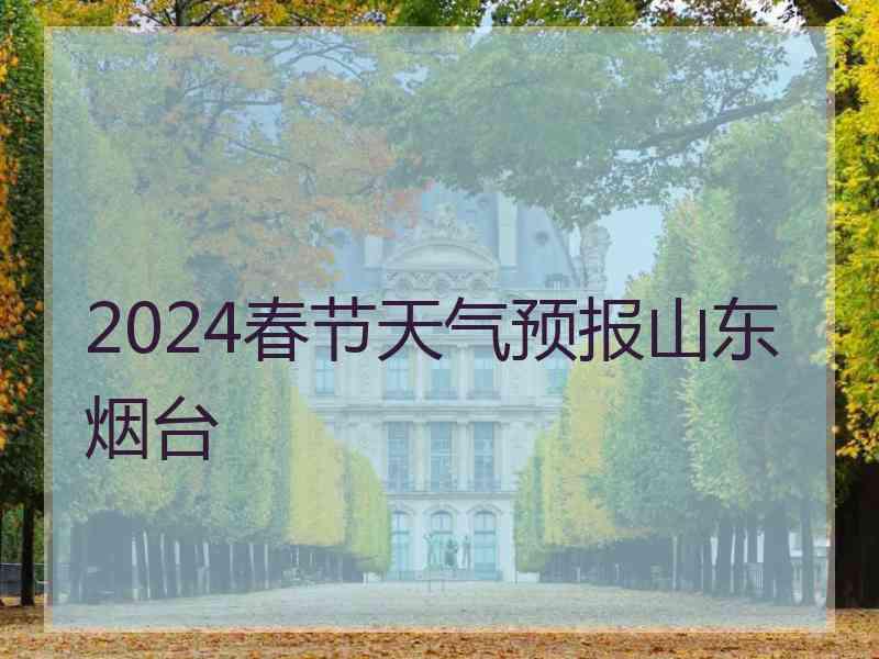 2024春节天气预报山东烟台