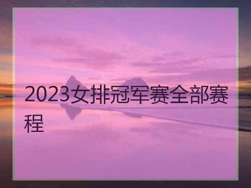 2023女排冠军赛全部赛程