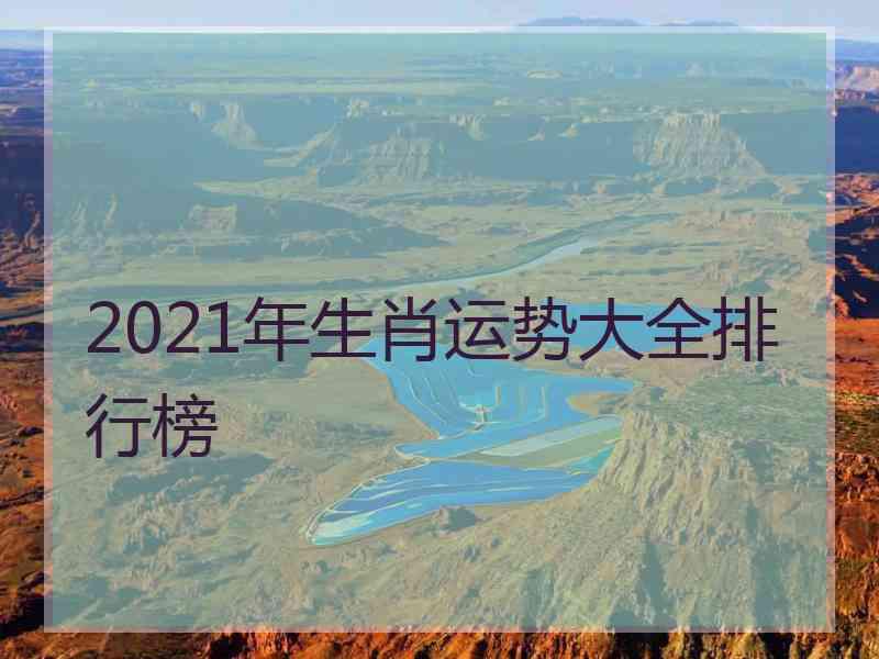 2021年生肖运势大全排行榜