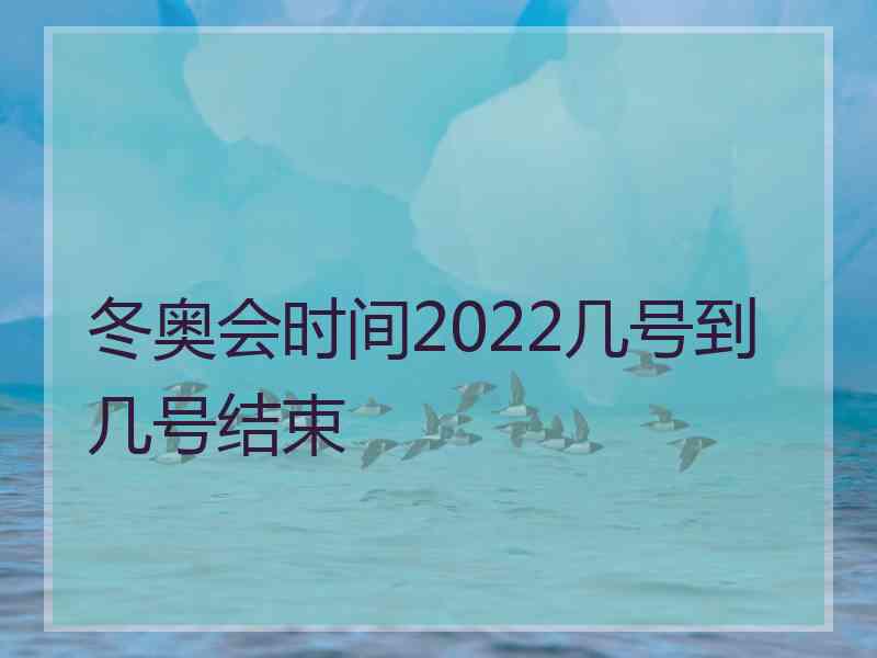 冬奥会时间2022几号到几号结束