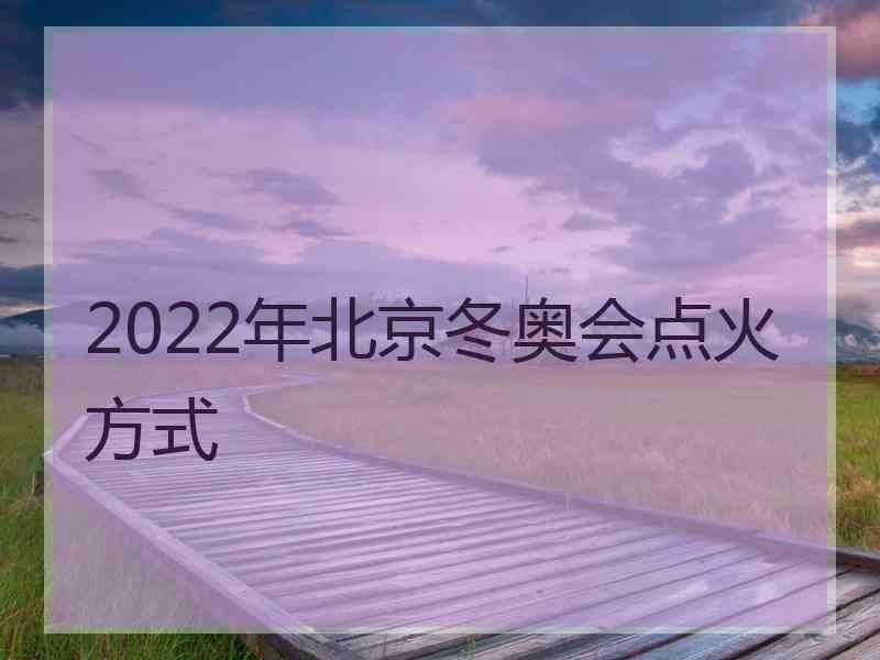 2022年北京冬奥会点火方式