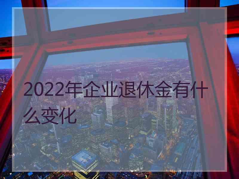 2022年企业退休金有什么变化