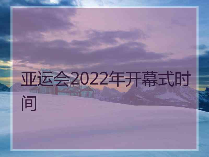 亚运会2022年开幕式时间