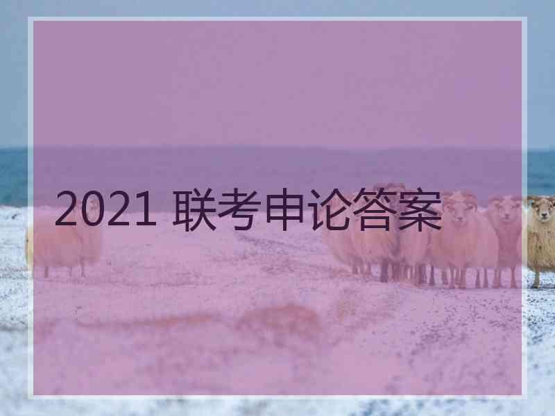 2021 联考申论答案